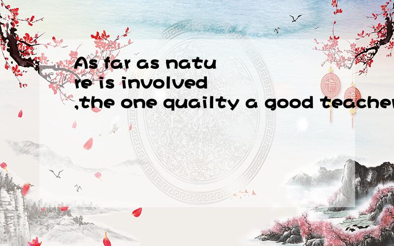 As far as nature is involved,the one quailty a good teacher must have is patience.这句话是定语从句嘛?感觉后面one quailty a good teacher must have is patience这句话是不是省略了that?