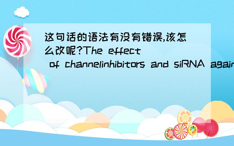 这句话的语法有没有错误,该怎么改呢?The effect of channelinhibitors and siRNA against TRPC1 on proliferation of U87 cells using CCK-8.