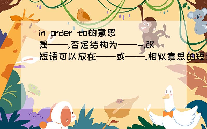 in order to的意思是——,否定结构为——-,改短语可以放在——或——.相似意思的短语还有————注意：——————不能放在句首.拓展：in order that+cl可以放在——————,但so that+cl只能