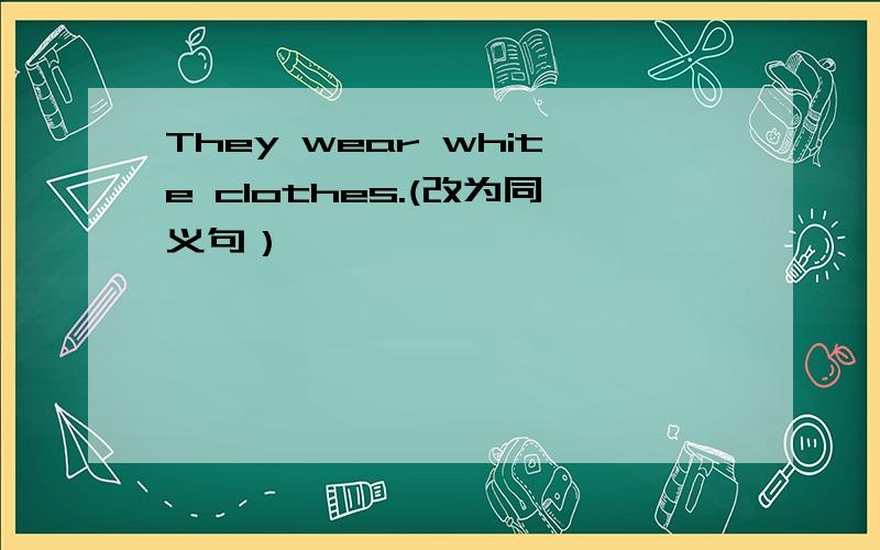 They wear white clothes.(改为同义句）