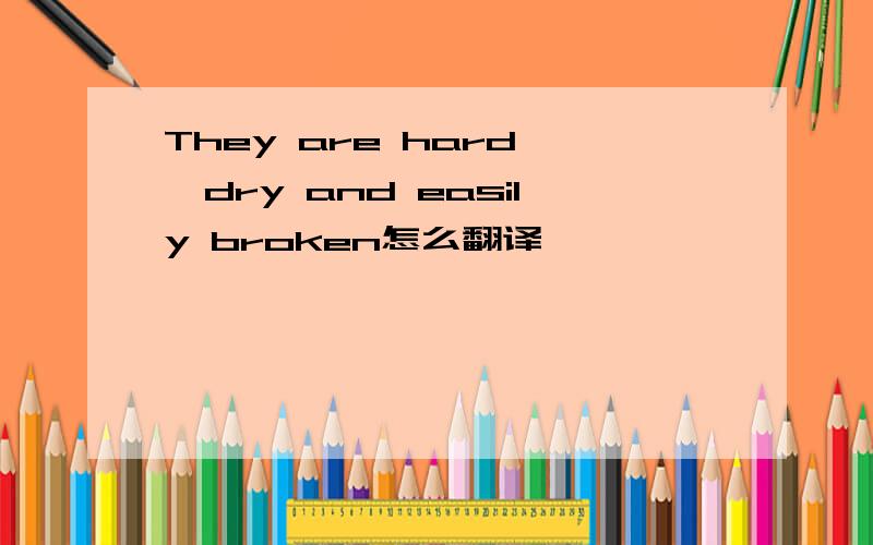 They are hard ,dry and easily broken怎么翻译