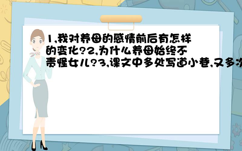 1,我对养母的感情前后有怎样的变化?2,为什么养母始终不责怪女儿?3,课文中多处写道小巷,又多次写道