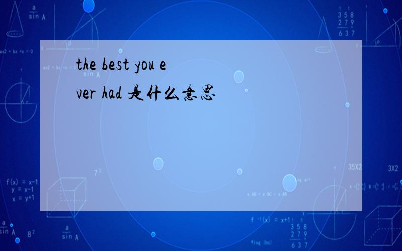 the best you ever had 是什么意思
