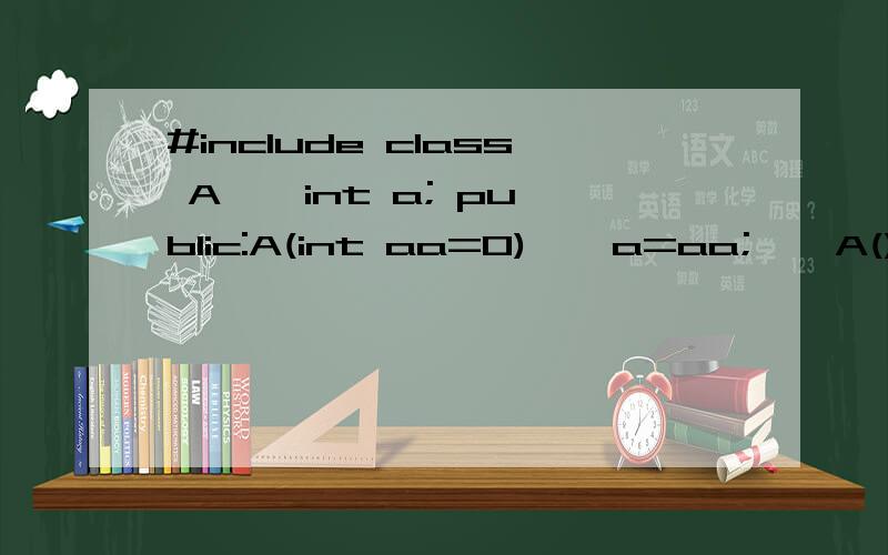 #include class A { int a; public:A(int aa=0) { a=aa; } A(){cout