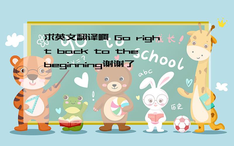 求英文翻译啊 Go right back to the beginning谢谢了