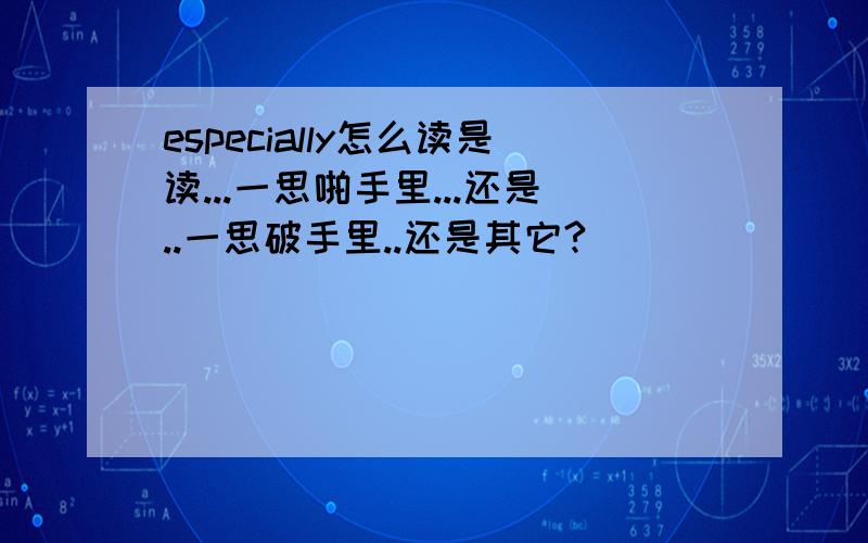 especially怎么读是读...一思啪手里...还是..一思破手里..还是其它?