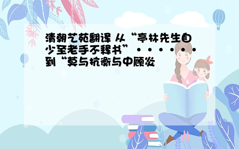 清朝艺苑翻译 从“亭林先生自少至老手不释书”······到“莫与抗衡与中顾炎