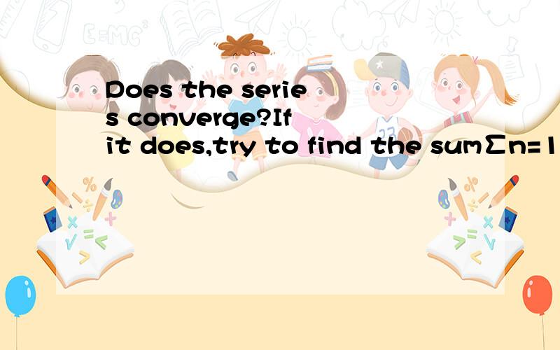 Does the series converge?If it does,try to find the sum∑n=1→∞ n/2^n 题就是这样~如果有字的话最好是英文