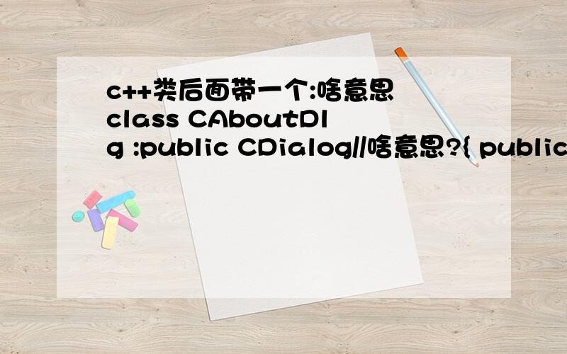 c++类后面带一个:啥意思 class CAboutDlg :public CDialog//啥意思?{ public:CAboutDlg(); }