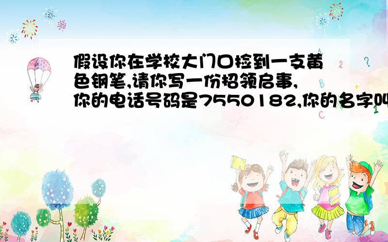 假设你在学校大门口捡到一支黄色钢笔,请你写一份招领启事,你的电话号码是7550182,你的名字叫刘谦