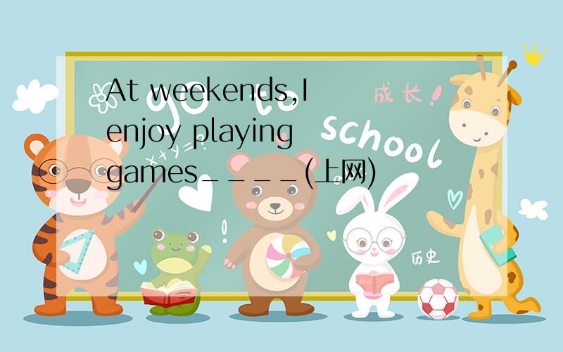 At weekends,I enjoy playing games____(上网)