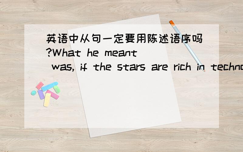 英语中从句一定要用陈述语序吗?What he meant was, if the stars are rich in technologies, why hasn't some alien life form reached us?这是大学英语课文里的一句话, why hasn't some alien life form reached us?为什么用了疑问