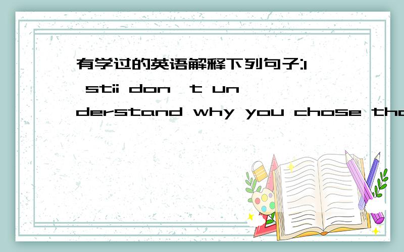 有学过的英语解释下列句子:I stii don't understand why you chose that name in the beginning