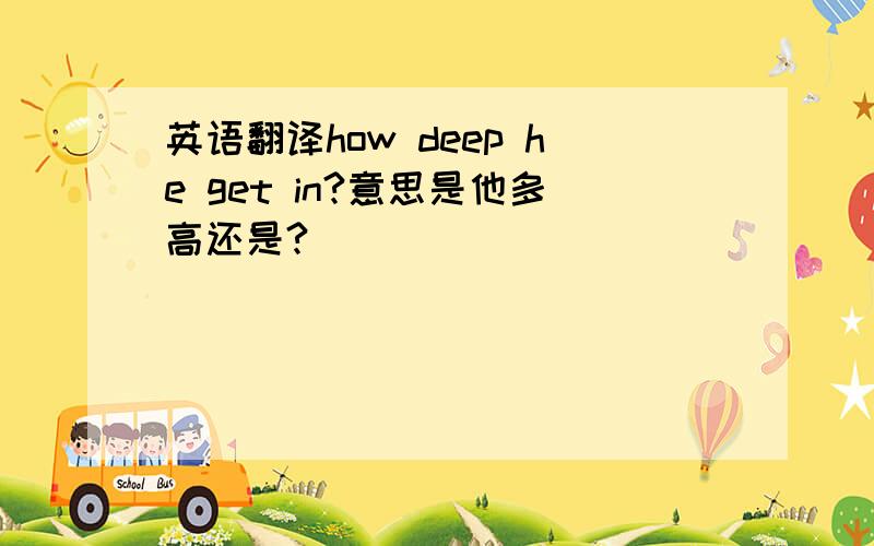 英语翻译how deep he get in?意思是他多高还是?