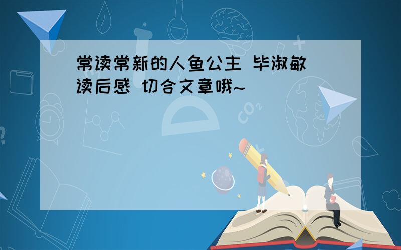 常读常新的人鱼公主 毕淑敏 读后感 切合文章哦~