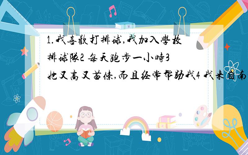 1.我喜欢打排球,我加入学校排球队2 每天跑步一小时3 她又高又苗条,而且经常帮助我4 我来自南通5她擅长游泳6 汤姆住在哪里?7 我八十岁了（两种方式）8 我的业余爱好是集邮