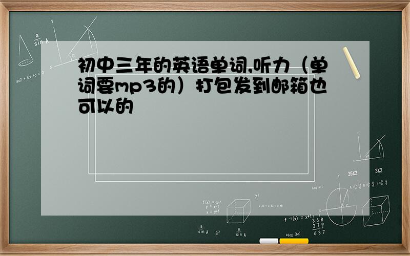 初中三年的英语单词,听力（单词要mp3的）打包发到邮箱也可以的