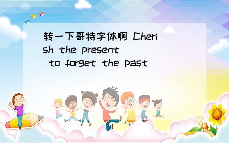 转一下哥特字体啊 Cherish the present to forget the past