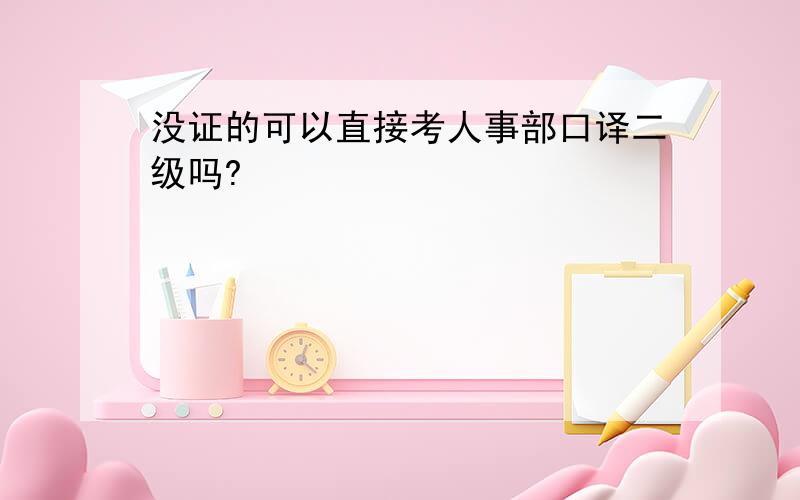 没证的可以直接考人事部口译二级吗?