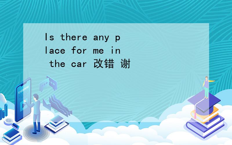 Is there any place for me in the car 改错 谢