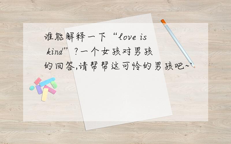 谁能解释一下“love is kind”?一个女孩对男孩的回答,请帮帮这可怜的男孩吧~`