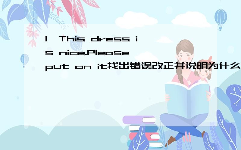 1、This dress is nice.Please put on it找出错误改正并说明为什么,怎么错了.2、I'd like go out with my mother