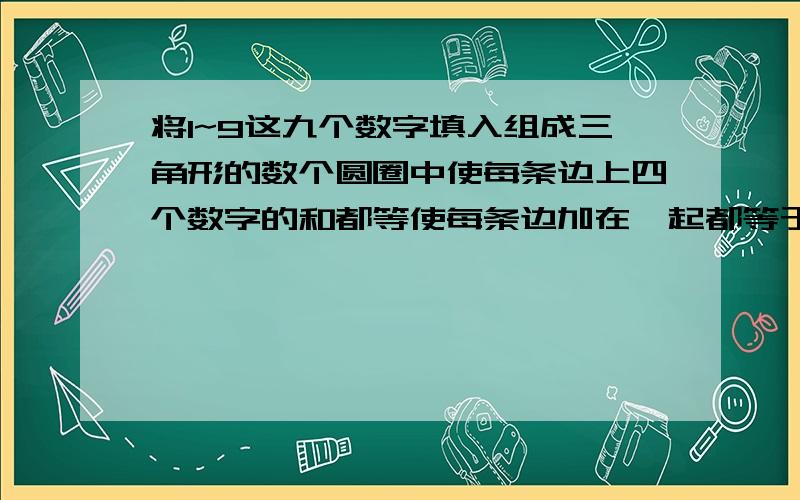 将1~9这九个数字填入组成三角形的数个圆圈中使每条边上四个数字的和都等使每条边加在一起都等于20三角形图 每边四个空 中间无孔 共9个空