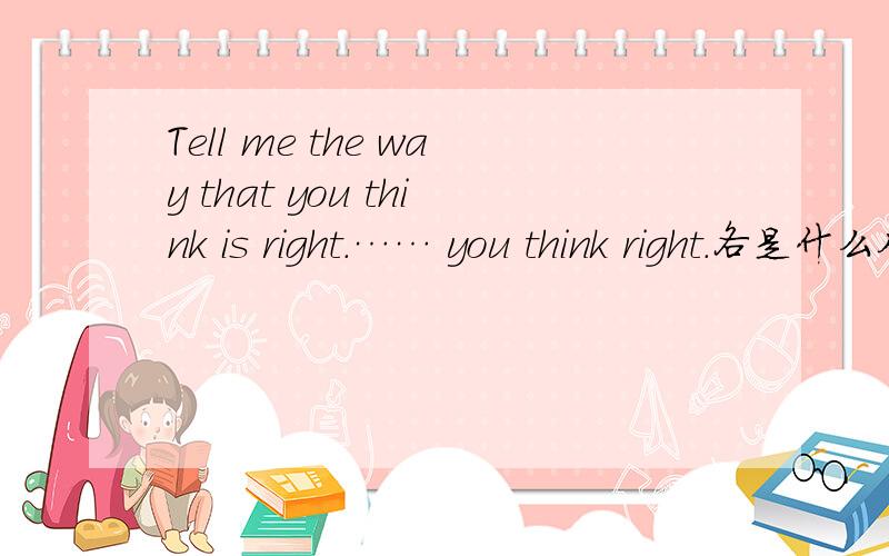 Tell me the way that you think is right.…… you think right.各是什么从句?