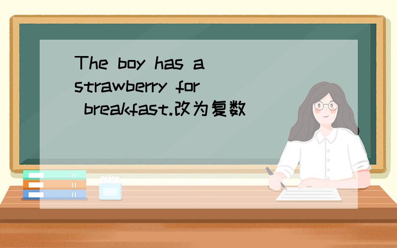 The boy has a strawberry for breakfast.改为复数