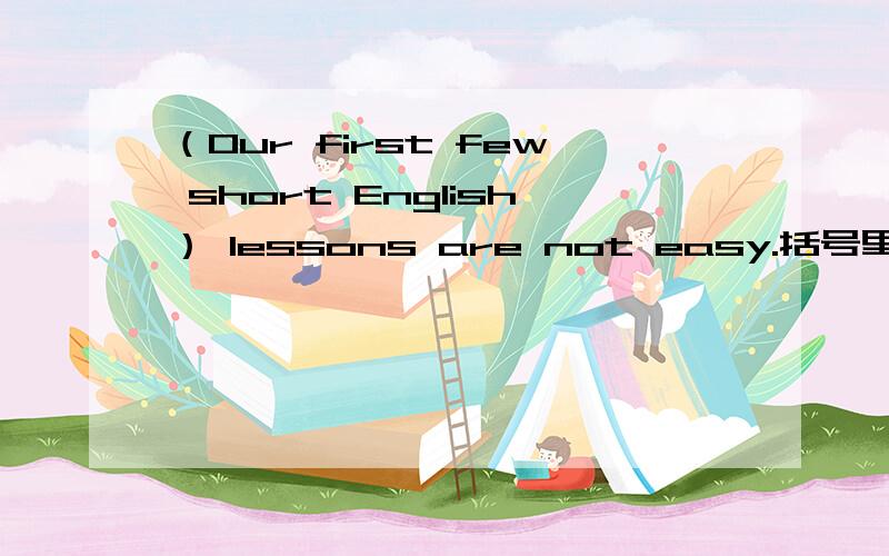 （Our first few short English） lessons are not easy.括号里的顺序为什么是这样.