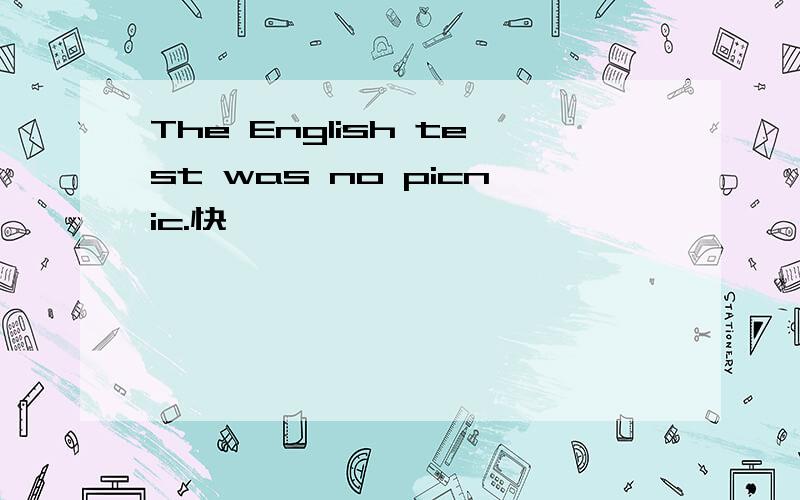 The English test was no picnic.快
