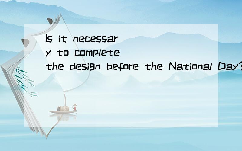 Is it necessary to complete the design before the National Day?是什么意思Is (it ）necessary to complete the design before the National Day?括号里为什么用it不用this,that和he却用it顺便将这句话翻译一下