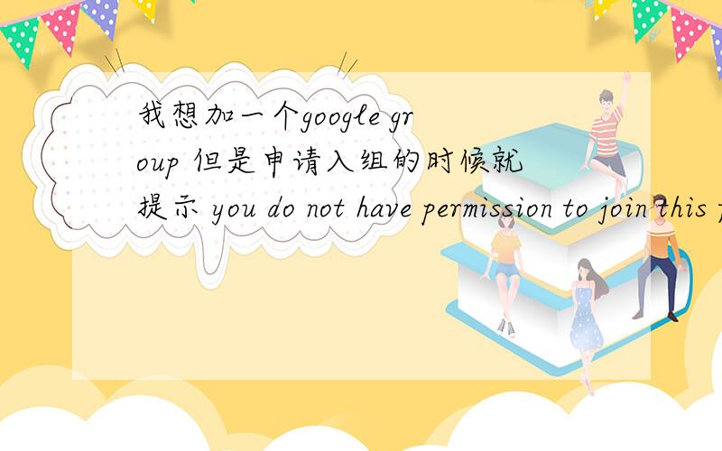 我想加一个google group 但是申请入组的时候就提示 you do not have permission to join this forum这个是什么原因 国内group用不了么?