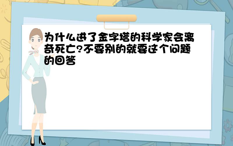 为什么进了金字塔的科学家会离奇死亡?不要别的就要这个问题的回答