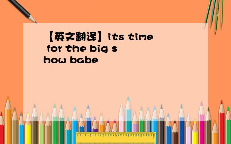 【英文翻译】its time for the big show babe