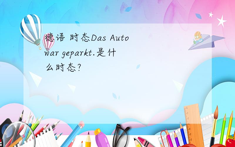 德语 时态Das Auto war geparkt.是什么时态?