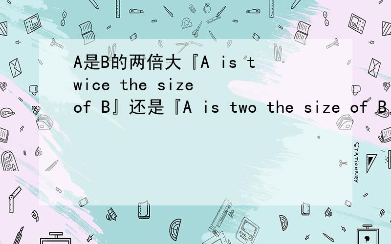 A是B的两倍大『A is twice the size of B』还是『A is two the size of B』书上写『A is two thirds the size of B』这里的三分之二是序数词还是基数词？还是说分数不分序数基数的？