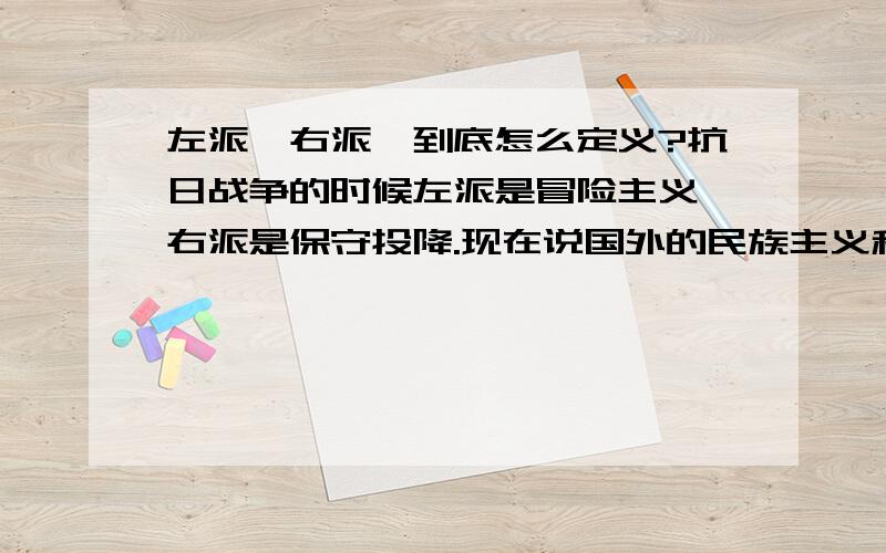 左派,右派,到底怎么定义?抗日战争的时候左派是冒险主义,右派是保守投降.现在说国外的民族主义和美国的鹰派是右翼.国内的愤青为左,拜美派又被称为右.谁知道左,右的划分到底是什么标准,