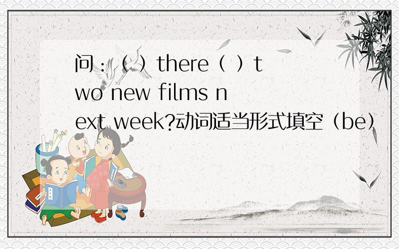 问：（ ）there（ ）two new films next week?动词适当形式填空（be）