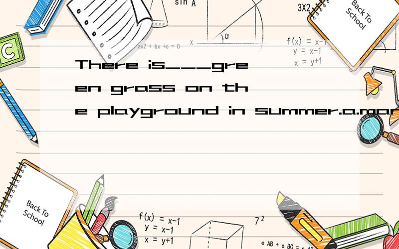 There is___green grass on the playground in summer.a.many b.much c.more d.mostMrs .Li likes___thin and healthy.a.is b.are c.be d.beingPudong Airport is far way __Hongqiao Airport.a.from b.to c.with d.for