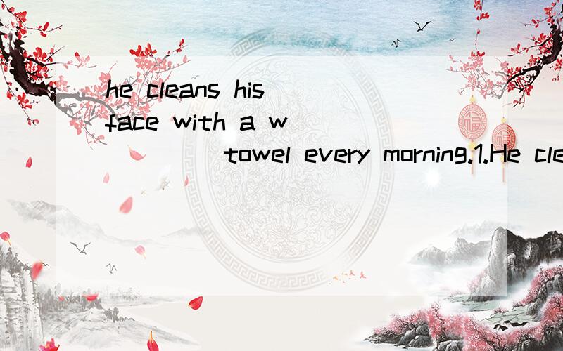 he cleans his face with a w_____ towel every morning.1.He cleans his face with a w______ towel every morning.2.Ben likes to k_______ a ball in the playground after school.3.My sister lives in a small t______ of around 2,000 people.4.That old man is l