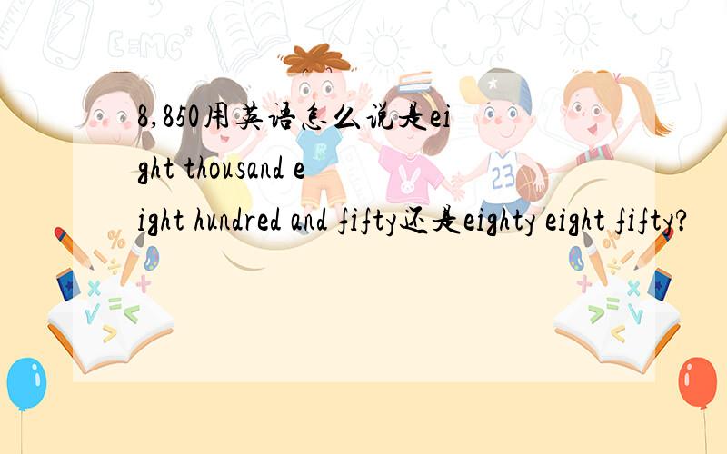 8,850用英语怎么说是eight thousand eight hundred and fifty还是eighty eight fifty?