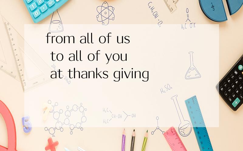 from all of us to all of you at thanks giving