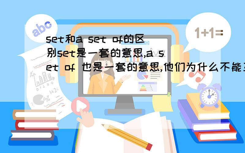 set和a set of的区别set是一套的意思,a set of 也是一套的意思,他们为什么不能互换,用法有不同吗