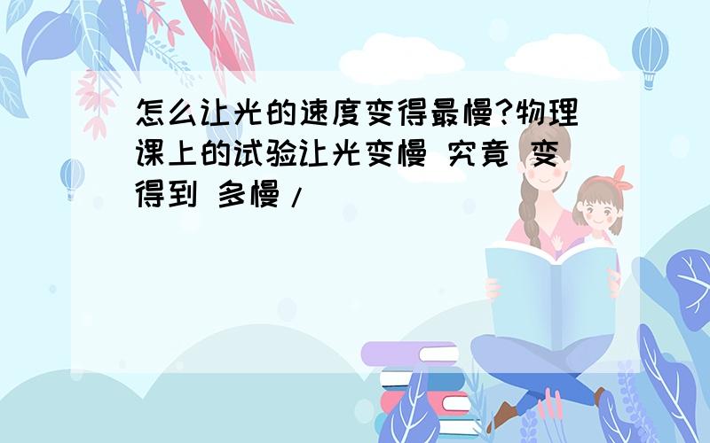 怎么让光的速度变得最慢?物理课上的试验让光变慢 究竟 变得到 多慢/