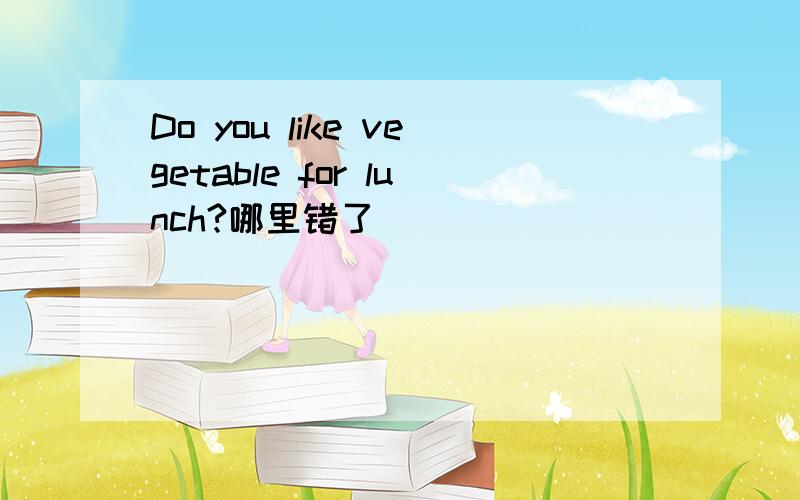 Do you like vegetable for lunch?哪里错了