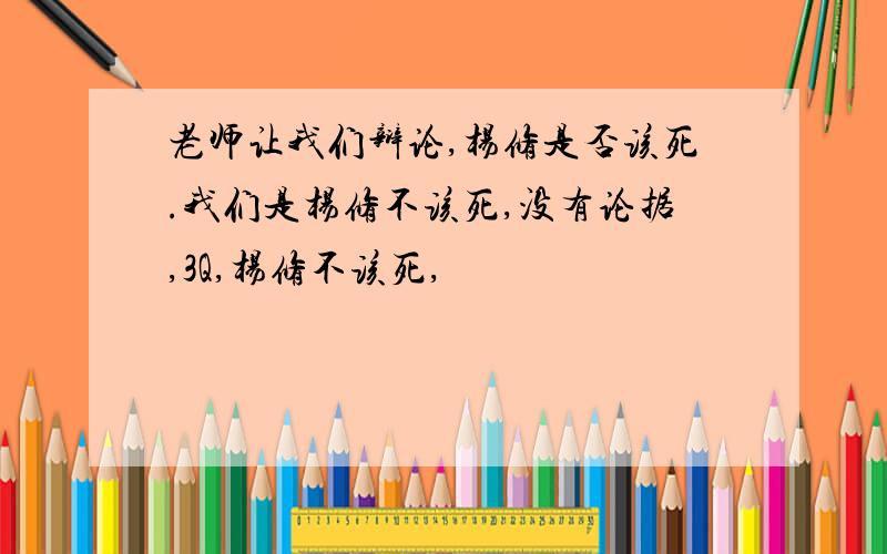 老师让我们辩论,杨修是否该死.我们是杨修不该死,没有论据,3Q,杨修不该死,