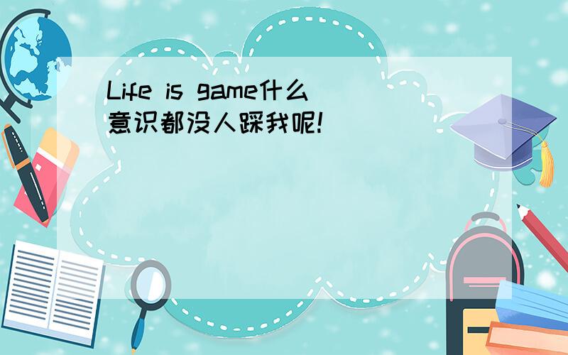 Life is game什么意识都没人踩我呢!