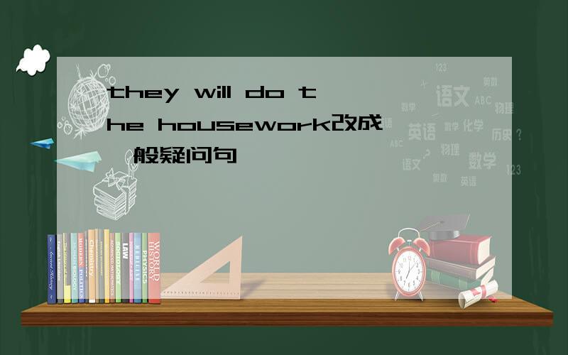 they will do the housework改成一般疑问句