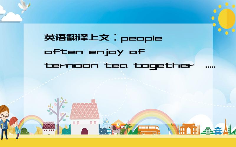 英语翻译上文：people often enjoy afternoon tea together,.....